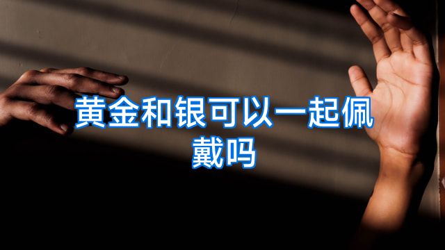黄金和银可以一起佩戴吗