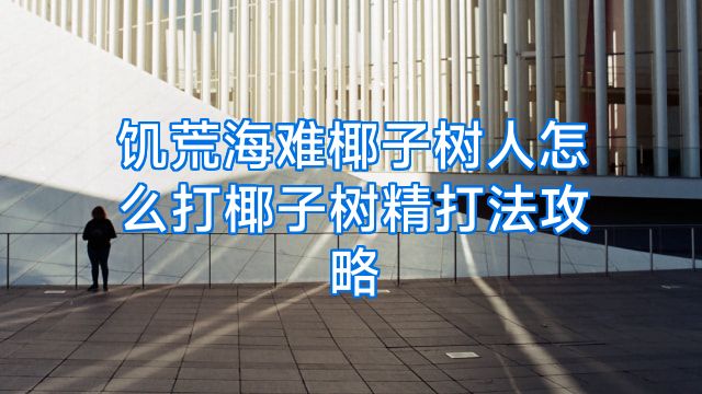 饥荒海难椰子树人怎么打椰子树精打法攻略