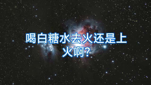 喝白糖水去火还是上火啊?