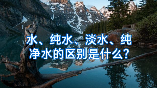 水、纯水、淡水、纯净水的区别是什么?