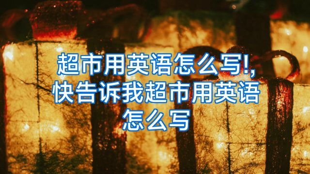 超市用英语怎么写!,快告诉我超市用英语怎么写