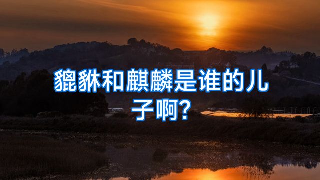 貔貅和麒麟是谁的儿子啊?