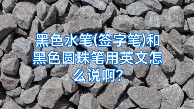 黑色水笔(签字笔)和黑色圆珠笔用英文怎么说啊?