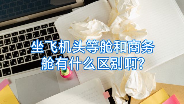 坐飞机头等舱和商务舱有什么区别啊?