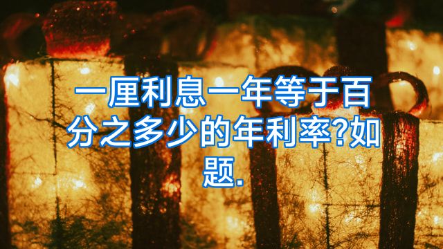 一厘利息一年等于百分之多少的年利率?如题.