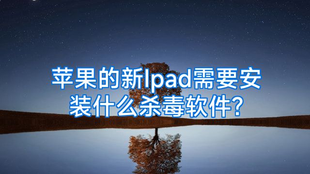 苹果的新Ipad需要安装什么杀毒软件?
