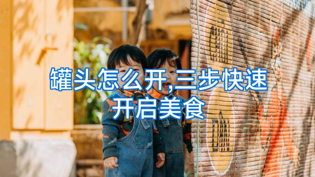 罐头怎么开,三步快速开启美食
