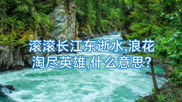 滚滚长江东逝水,浪花淘尽英雄,什么意思?