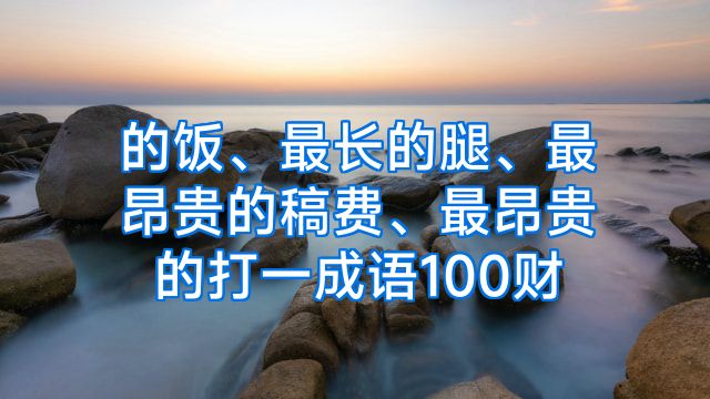 的饭、最长的腿、最昂贵的稿费、最昂贵的打一成语100财