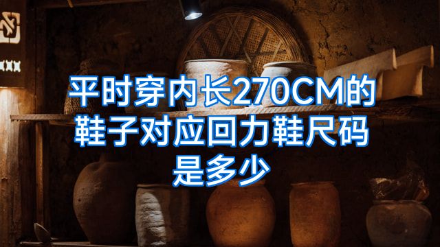 平时穿内长270CM的鞋子对应回力鞋尺码是多少
