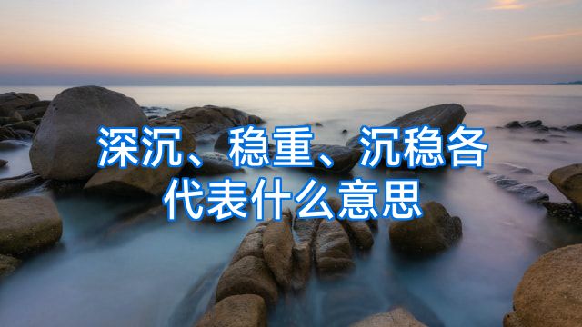 深沉、稳重、沉稳各代表什么意思