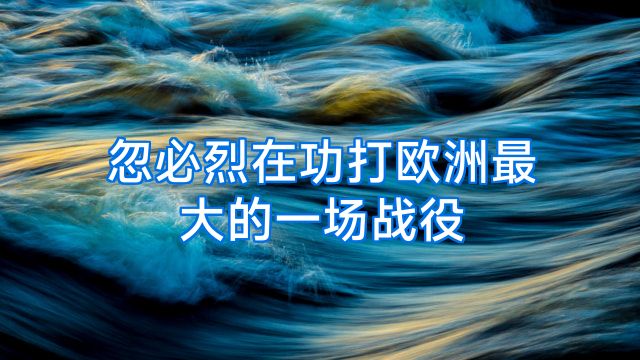 忽必烈在功打欧洲最大的一场战役