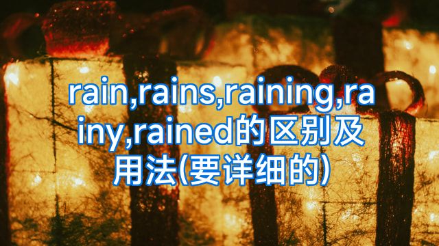 rain,rains,raining,rainy,rained的区别及用法(要详细的)