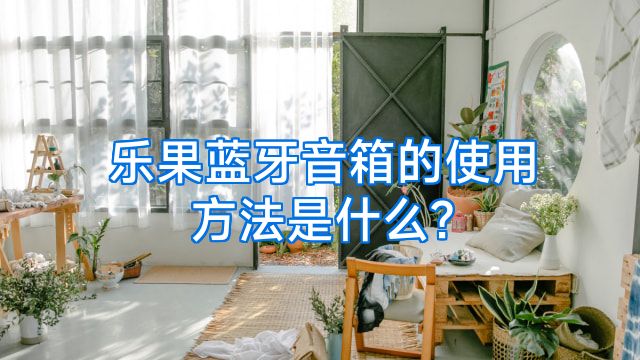 乐果蓝牙音箱的使用方法是什么?
