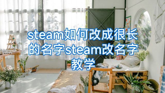 steam如何改成很长的名字steam改名字教学