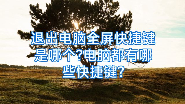 退出电脑全屏快捷键是哪个?电脑都有哪些快捷键?