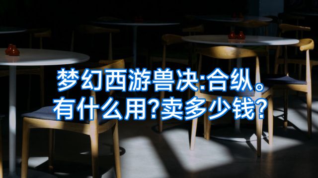 梦幻西游兽决:合纵。有什么用?卖多少钱?