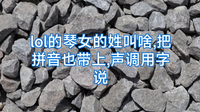 lol的琴女的姓叫啥,把拼音也带上,声调用字说