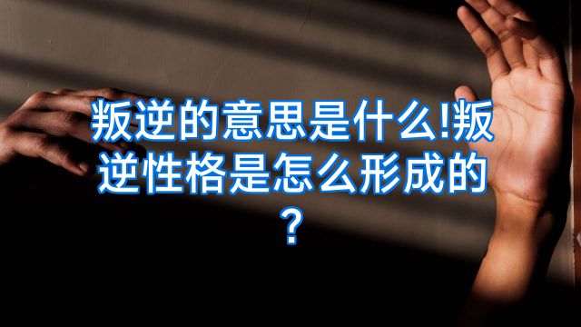 叛逆的意思是什么!叛逆性格是怎么形成的?