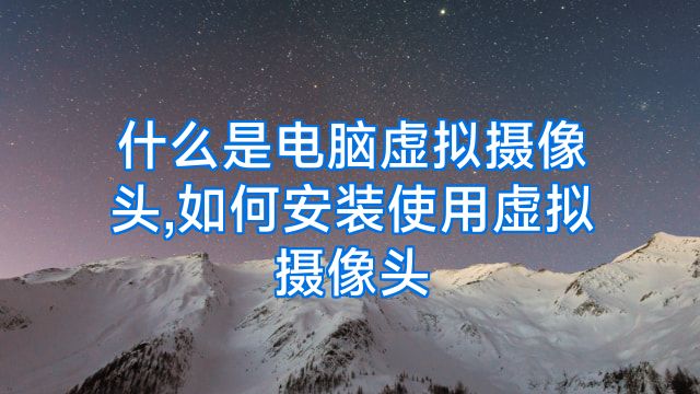 什么是电脑虚拟摄像头,如何安装使用虚拟摄像头