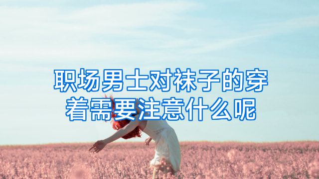 职场男士对袜子的穿着需要注意什么呢