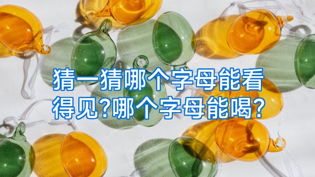 猜一猜哪个字母能看得见?哪个字母能喝?