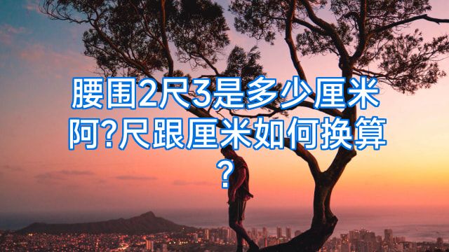 腰围2尺3是多少厘米阿?尺跟厘米如何换算?