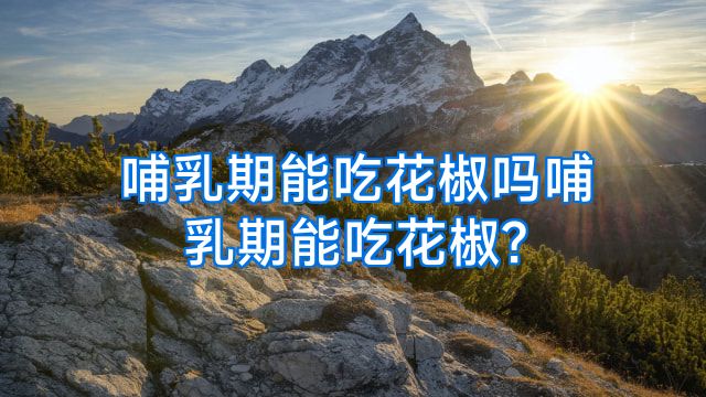 哺乳期能吃花椒吗哺乳期能吃花椒?