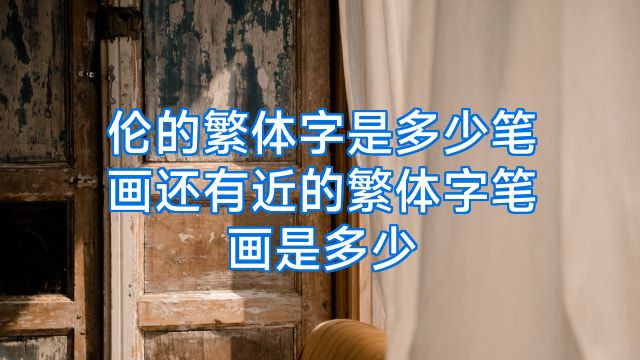 伦的繁体字是多少笔画还有近的繁体字笔画是多少