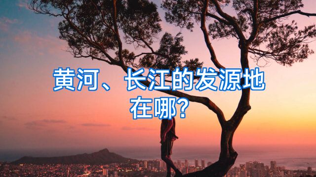 黄河、长江的发源地在哪?
