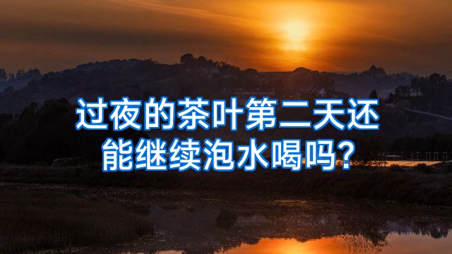 过夜的茶叶第二天还能继续泡水喝吗?