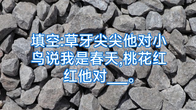 填空:草牙尖尖他对小鸟说我是春天,桃花红红他对___。