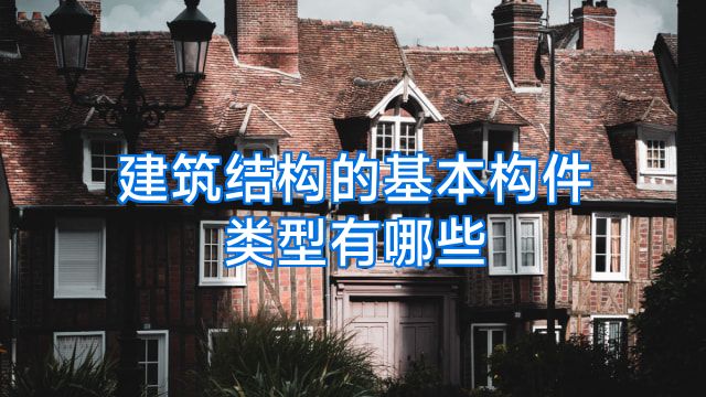建筑结构的基本构件类型有哪些