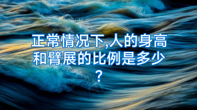 正常情况下,人的身高和臂展的比例是多少?