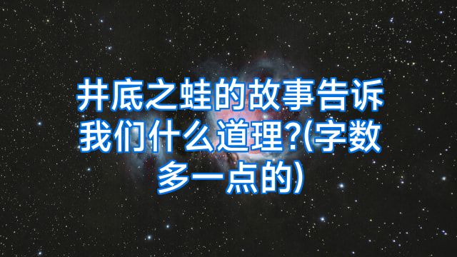 井底之蛙的故事告诉我们什么道理?(字数多一点的)