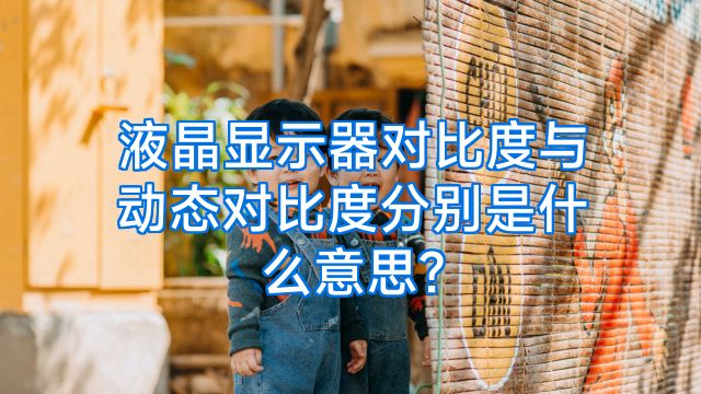 液晶显示器对比度与动态对比度分别是什么意思?