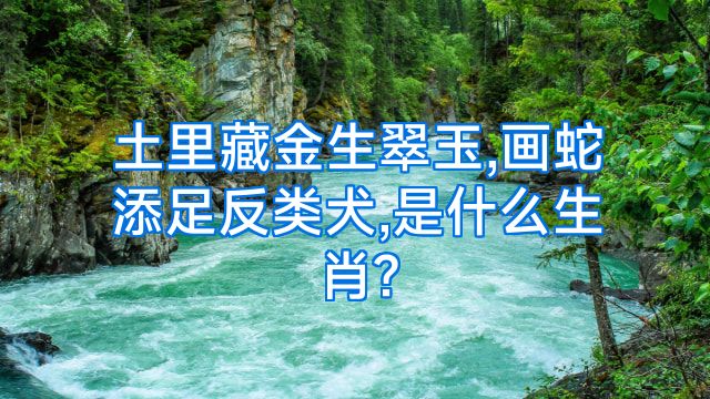 土里藏金生翠玉,画蛇添足反类犬,是什么生肖?