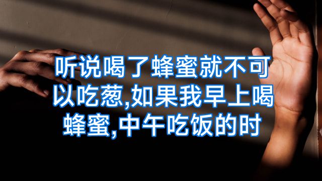 听说喝了蜂蜜就不可以吃葱,如果我早上喝蜂蜜,中午吃饭的时