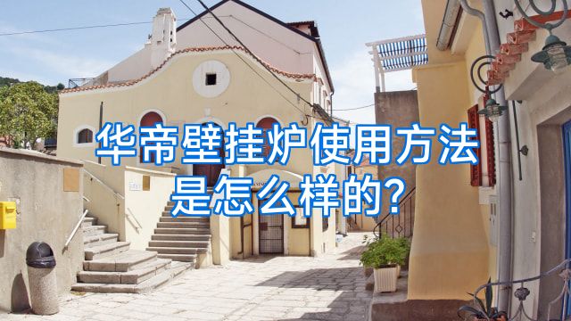 华帝壁挂炉使用方法是怎么样的?