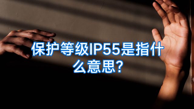 保护等级IP55是指什么意思?