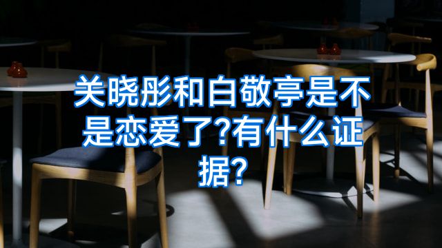 关晓彤和白敬亭是不是恋爱了?有什么证据?