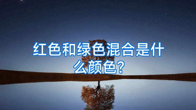 红色和绿色混合是什么颜色?
