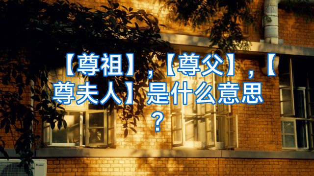 【尊祖】,【尊父】,【尊夫人】是什么意思?
