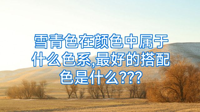 雪青色在颜色中属于什么色系,最好的搭配色是什么???