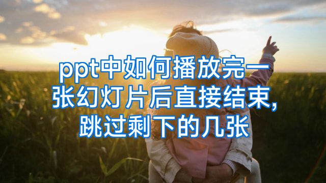 ppt中如何播放完一张幻灯片后直接结束,跳过剩下的几张