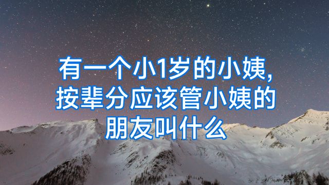 有一个小1岁的小姨,按辈分应该管小姨的朋友叫什么