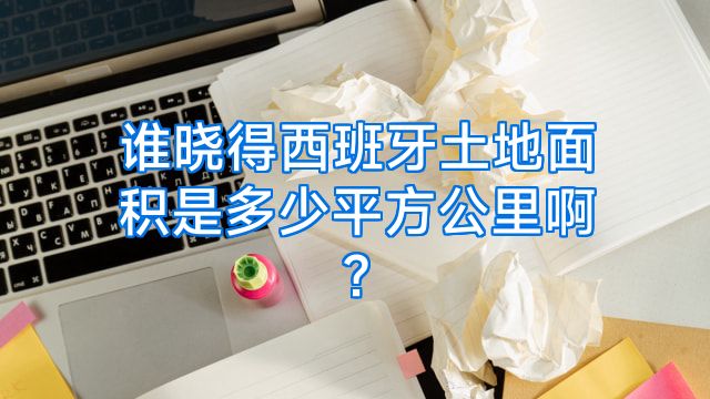谁晓得西班牙土地面积是多少平方公里啊?