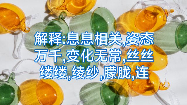 解释:息息相关,姿态万千,变化无常,丝丝缕缕,绫纱,朦胧,连