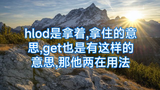 hlod是拿着,拿住的意思,get也是有这样的意思,那他两在用法