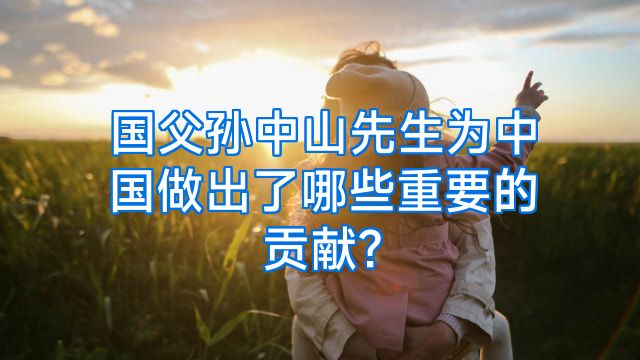 国父孙中山先生为中国做出了哪些重要的贡献?